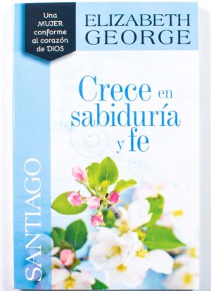 Crece en sabiduría y fe / Santiago / Elizabeth George