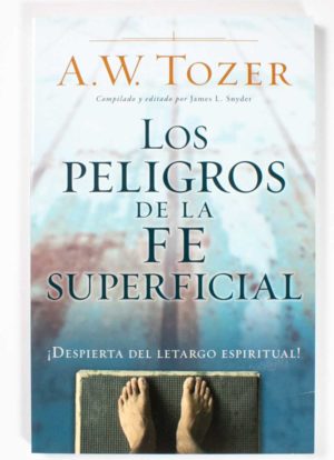 Los Peligros de la Fe Superficial / A.W. Tozer